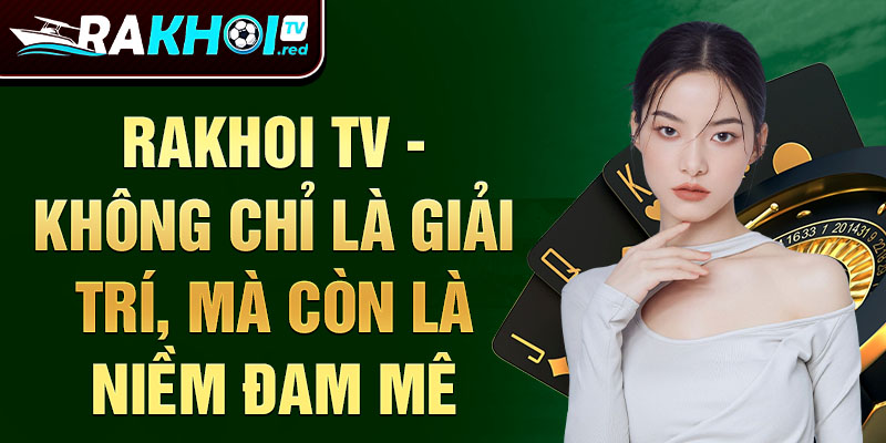 Rakhoi tv - không chỉ là giải trí, mà còn là niềm đam mê