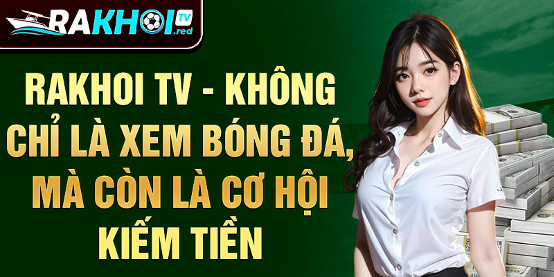 Rakhoi TV - Không Chỉ Là Xem Bóng Đá, Mà Còn Là Cơ Hội Kiếm Tiền