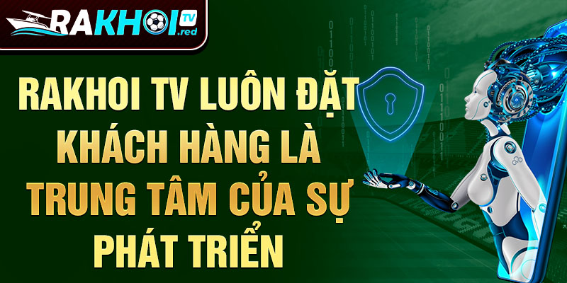 Rakhoi TV luôn đặt khách hàng là trung tâm của sự phát triển