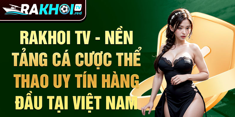 Rakhoi TV - nền tảng cá cược thể thao uy tín hàng đầu tại Việt Nam