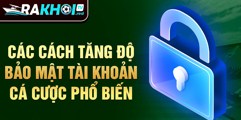 Các cách tăng độ bảo mật tài khoản cá cược phổ biến