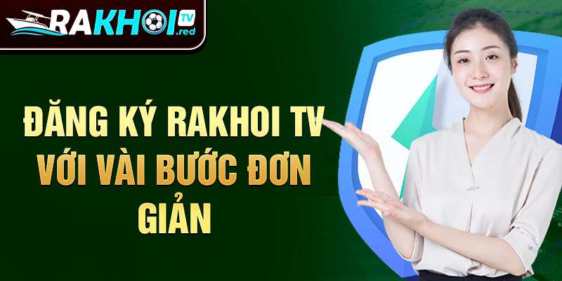 Đăng ký Rakhoi TV để bước vào thế giới giải trí thể thao không giới hạn