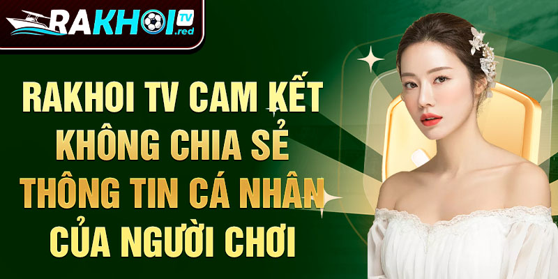 Rakhoi TV cam kết không chia sẻ thông tin cá nhân của người chơi