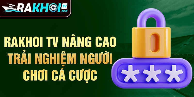 Rakhoi TV nâng cao trải nghiệm người chơi cá cược