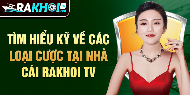 Tìm hiểu kỹ về các loại cược tại nhà cái Rakhoi TV