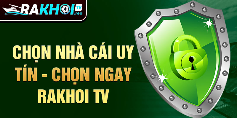 Chọn nhà cái uy tín - chọn ngay rakhoi tv