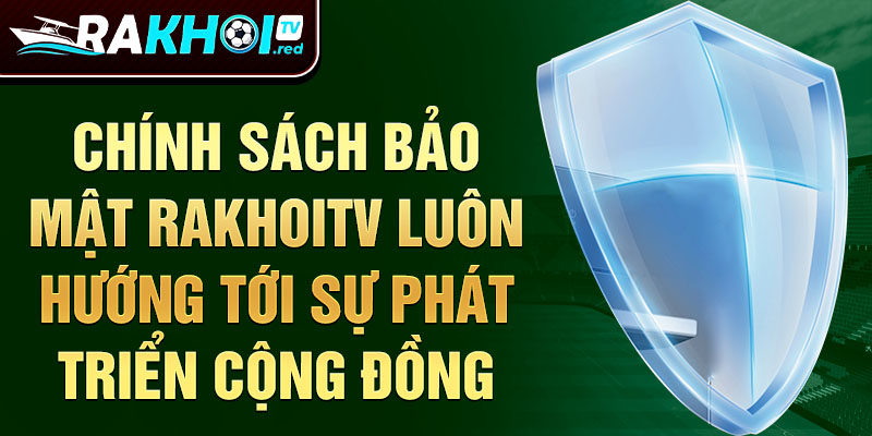 Chính sách bảo mật rakhoitv luôn hướng tới sự phát triển cộng đồng