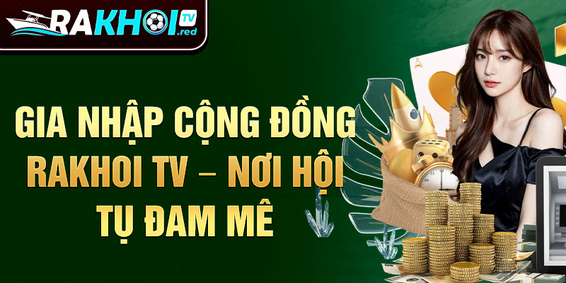 Gia nhập cộng đồng Rakhoi TV – Nơi hội tụ đam mê