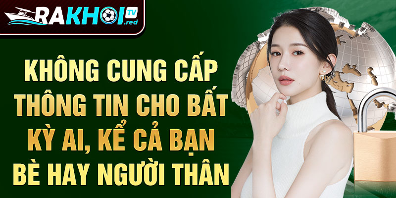 Không cung cấp thông tin bảo mật rakhoitv cho bất kỳ ai, kể cả bạn bè hay người thân