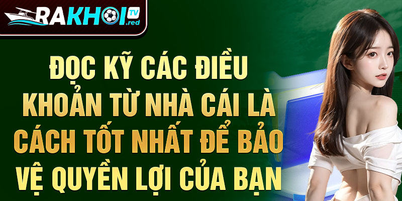 Đọc kỹ các điều khoản từ nhà cái là cách tốt nhất để bảo vệ quyền lợi của bạn