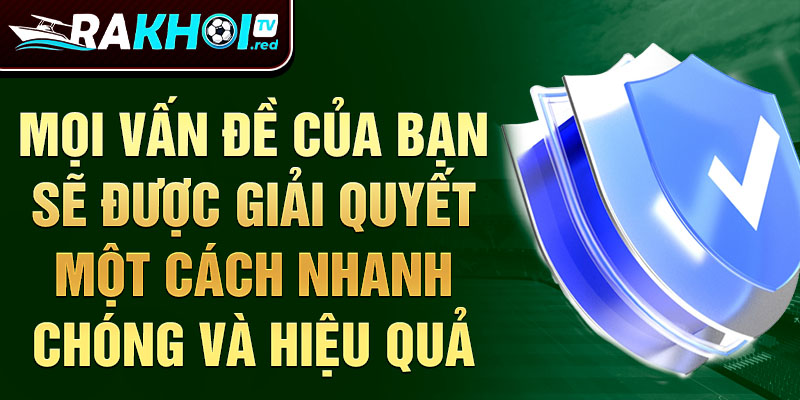 Mọi vấn đề của bạn sẽ được giải quyết một cách nhanh chóng và hiệu quả