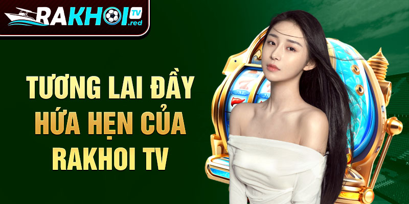 Tương lai đầy hứa hẹn của rakhoi tv